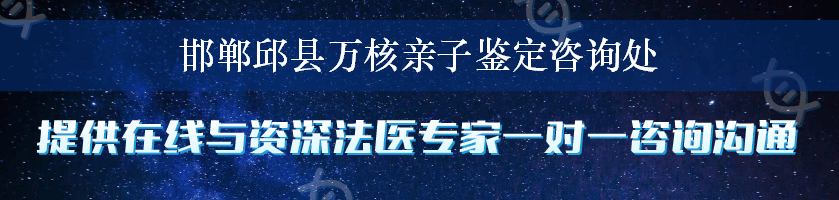 邯郸邱县万核亲子鉴定咨询处